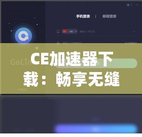 CE加速器下載：暢享無縫加速體驗，輕松解決網(wǎng)絡(luò)卡頓問題