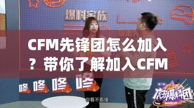 CFM先鋒團怎么加入？帶你了解加入CFM先鋒團的途徑與優(yōu)勢