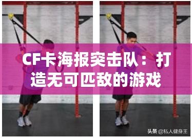 CF卡海報突擊隊：打造無可匹敵的游戲視覺體驗