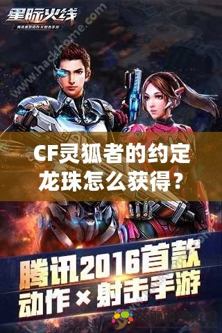 CF靈狐者的約定龍珠怎么獲得？揭秘獲取秘籍！