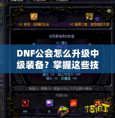 DNF公會怎么升級中級裝備？掌握這些技巧，輕松提升裝備戰(zhàn)力！