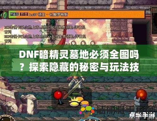 DNF暗精靈墓地必須全圖嗎？探索隱藏的秘密與玩法技巧！