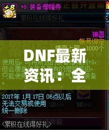 DNF最新資訊：全新版本重磅來襲，精彩活動等你來戰(zhàn)！