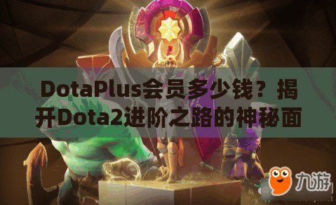 DotaPlus會員多少錢？揭開Dota2進階之路的神秘面紗！