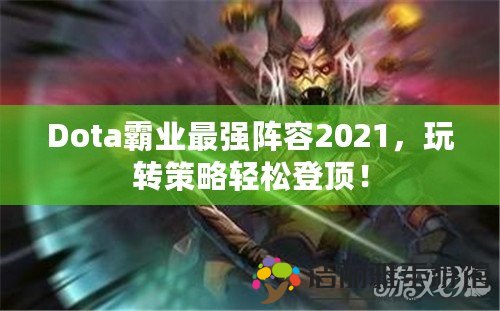 Dota霸業(yè)最強(qiáng)陣容2021，玩轉(zhuǎn)策略輕松登頂！