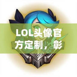 LOL頭像官方定制，彰顯你的獨特個性