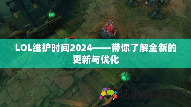 LOL維護時間2024——帶你了解全新的更新與優(yōu)化