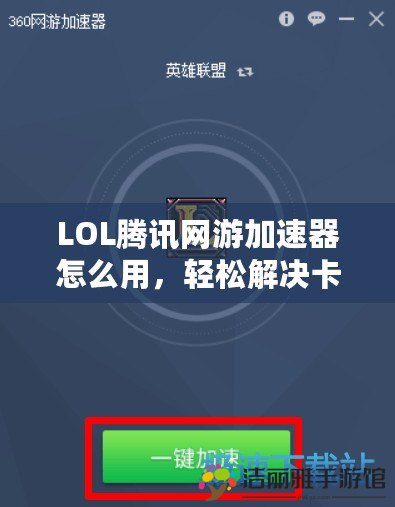 LOL騰訊網(wǎng)游加速器怎么用，輕松解決卡頓延遲問題