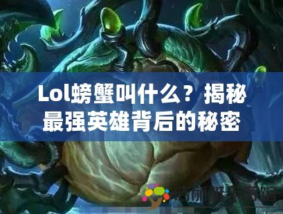 Lol螃蟹叫什么？揭秘最強(qiáng)英雄背后的秘密