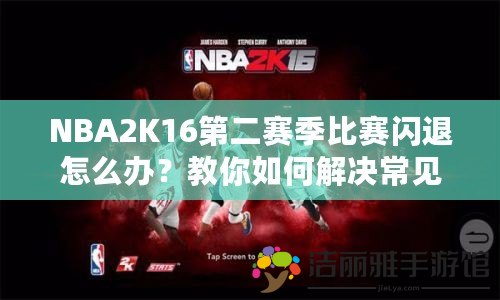 NBA2K16第二賽季比賽閃退怎么辦？教你如何解決常見(jiàn)問(wèn)題，輕松享受游戲樂(lè)趣！