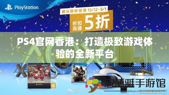 PS4官網(wǎng)香港：打造極致游戲體驗的全新平臺