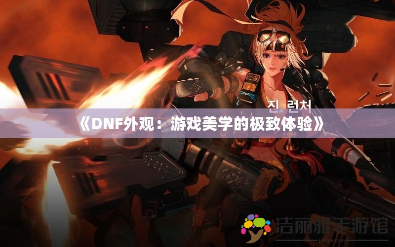 《DNF外觀：游戲美學(xué)的極致體驗(yàn)》