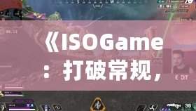 《ISOGame：打破常規(guī)，創(chuàng)新極限的游戲體驗》