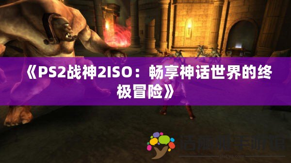 《PS2戰(zhàn)神2ISO：暢享神話世界的終極冒險(xiǎn)》