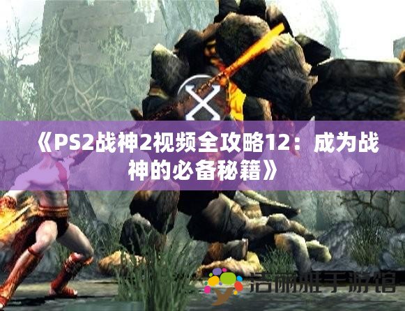 《PS2戰(zhàn)神2視頻全攻略12：成為戰(zhàn)神的必備秘籍》