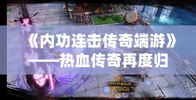 《內(nèi)功連擊傳奇端游》——熱血傳奇再度歸來，掌控戰(zhàn)斗的全新體驗！