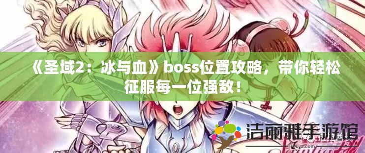 《圣域2：冰與血》boss位置攻略，帶你輕松征服每一位強敵！