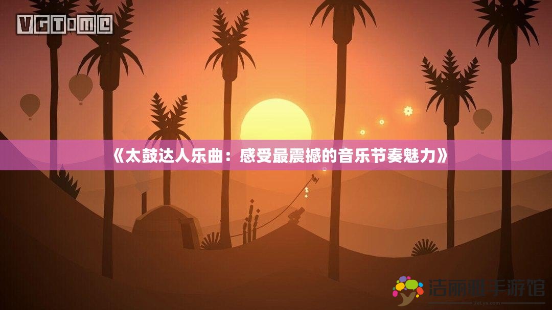 《太鼓達(dá)人樂曲：感受最震撼的音樂節(jié)奏魅力》