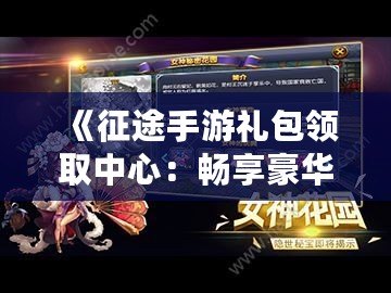 《征途手游禮包領(lǐng)取中心：暢享豪華福利，開(kāi)啟全新征途之旅》