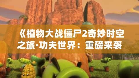 《植物大戰(zhàn)僵尸2奇妙時空之旅·功夫世界：重磅來襲，植物勇士再度出擊！》