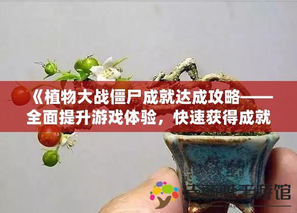 《植物大戰(zhàn)僵尸成就達成攻略——全面提升游戲體驗，快速獲得成就！》