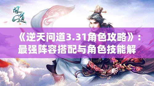 《逆天問道3.31角色攻略》：最強(qiáng)陣容搭配與角色技能解析，帶你輕松制霸游戲！