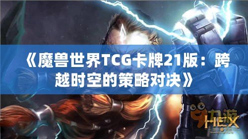 《魔獸世界TCG卡牌21版：跨越時(shí)空的策略對(duì)決》