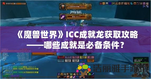 《魔獸世界》ICC成就龍獲取攻略——哪些成就是必備條件？