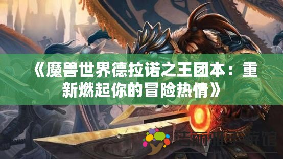 《魔獸世界德拉諾之王團本：重新燃起你的冒險熱情》