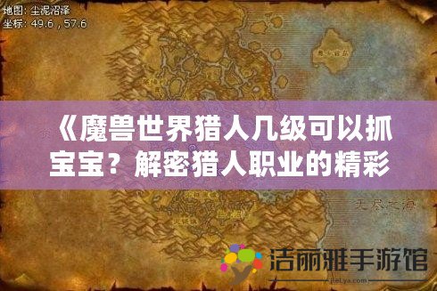 《魔獸世界獵人幾級可以抓寶寶？解密獵人職業(yè)的精彩寵物系統(tǒng)！》