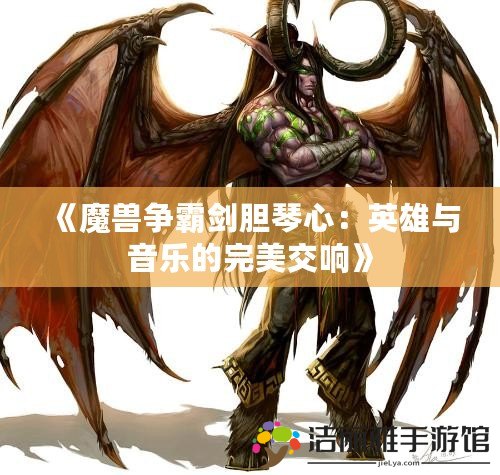 《魔獸爭霸劍膽琴心：英雄與音樂的完美交響》