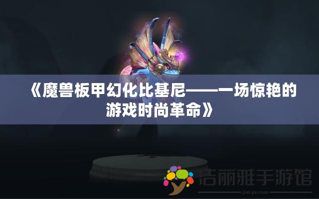 《魔獸板甲幻化比基尼——一場驚艷的游戲時尚革命》