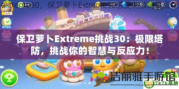 保衛(wèi)蘿卜Extreme挑戰(zhàn)30：極限塔防，挑戰(zhàn)你的智慧與反應(yīng)力！