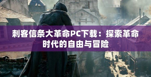 刺客信條大革命PC下載：探索革命時(shí)代的自由與冒險(xiǎn)