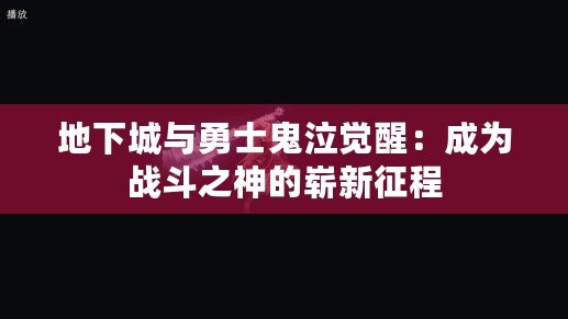 地下城與勇士鬼泣覺醒：成為戰(zhàn)斗之神的嶄新征程