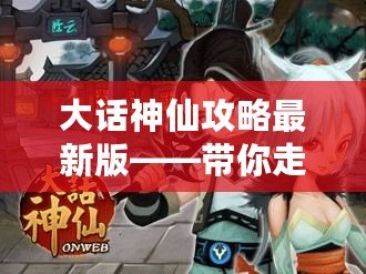 大話神仙攻略最新版——帶你走向超神之路，戰(zhàn)斗力飛升！