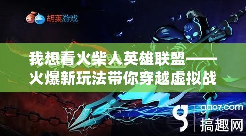 我想看火柴人英雄聯(lián)盟——火爆新玩法帶你穿越虛擬戰(zhàn)場