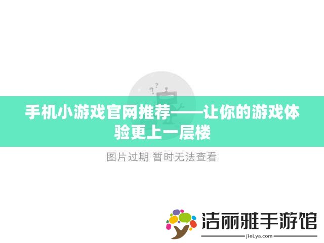 手機小游戲官網(wǎng)推薦——讓你的游戲體驗更上一層樓