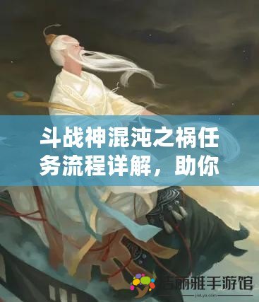 斗戰(zhàn)神混沌之禍任務(wù)流程詳解，助你輕松通關(guān)！