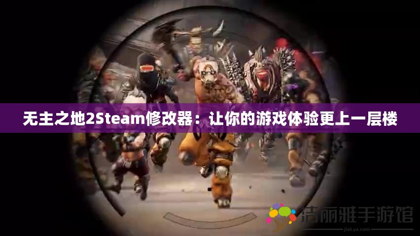 無主之地2Steam修改器：讓你的游戲體驗更上一層樓