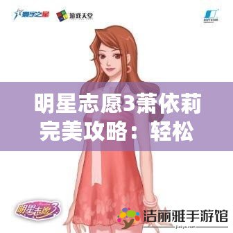 明星志愿3蕭依莉完美攻略：輕松攻略最受歡迎女神！