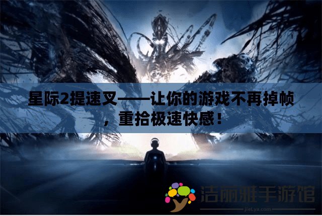 星際2提速叉——讓你的游戲不再掉幀，重拾極速快感！