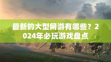 最新的大型網(wǎng)游有哪些？2024年必玩游戲盤點