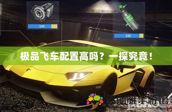 極品飛車配置高嗎？一探究竟！