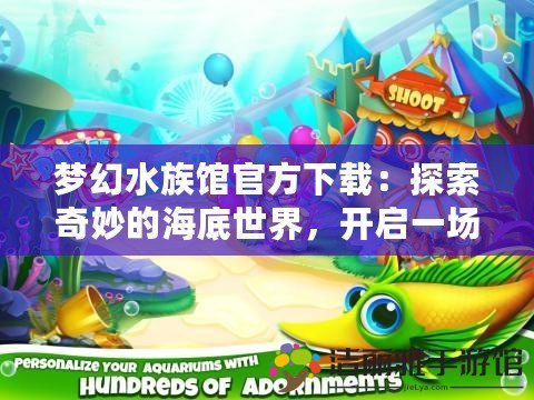 夢幻水族館官方下載：探索奇妙的海底世界，開啟一場夢幻之旅