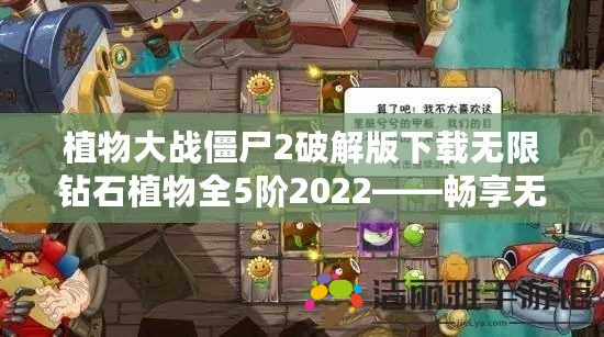 植物大戰(zhàn)僵尸2破解版下載無限鉆石植物全5階2022——暢享無盡樂趣，激活超強戰(zhàn)力！