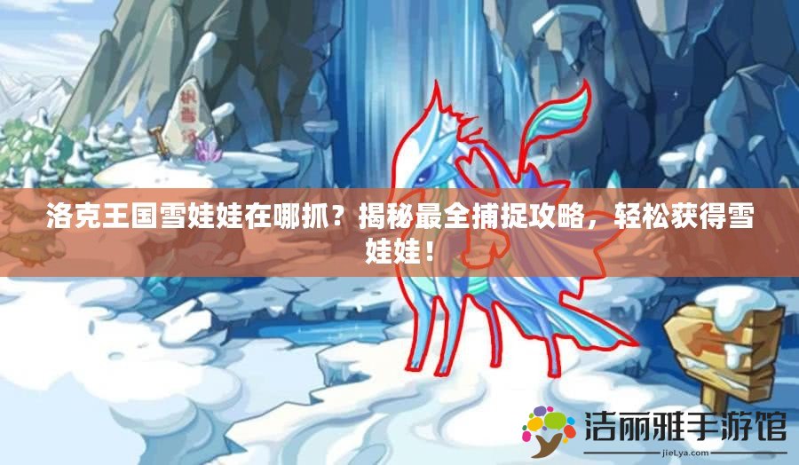 洛克王國雪娃娃在哪抓？揭秘最全捕捉攻略，輕松獲得雪娃娃！