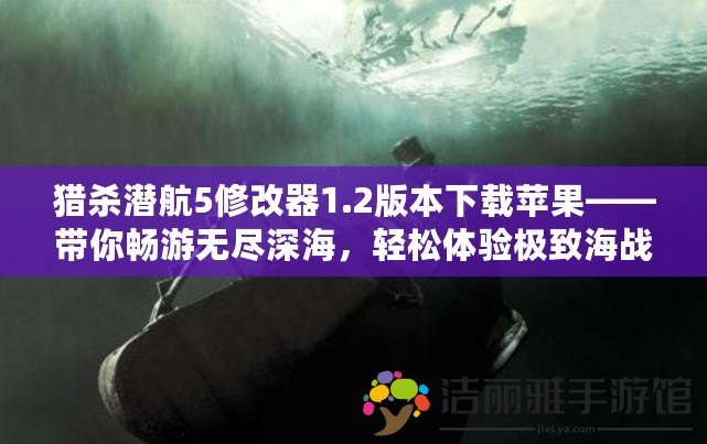 獵殺潛航5修改器1.2版本下載蘋果——帶你暢游無盡深海，輕松體驗極致海戰(zhàn)