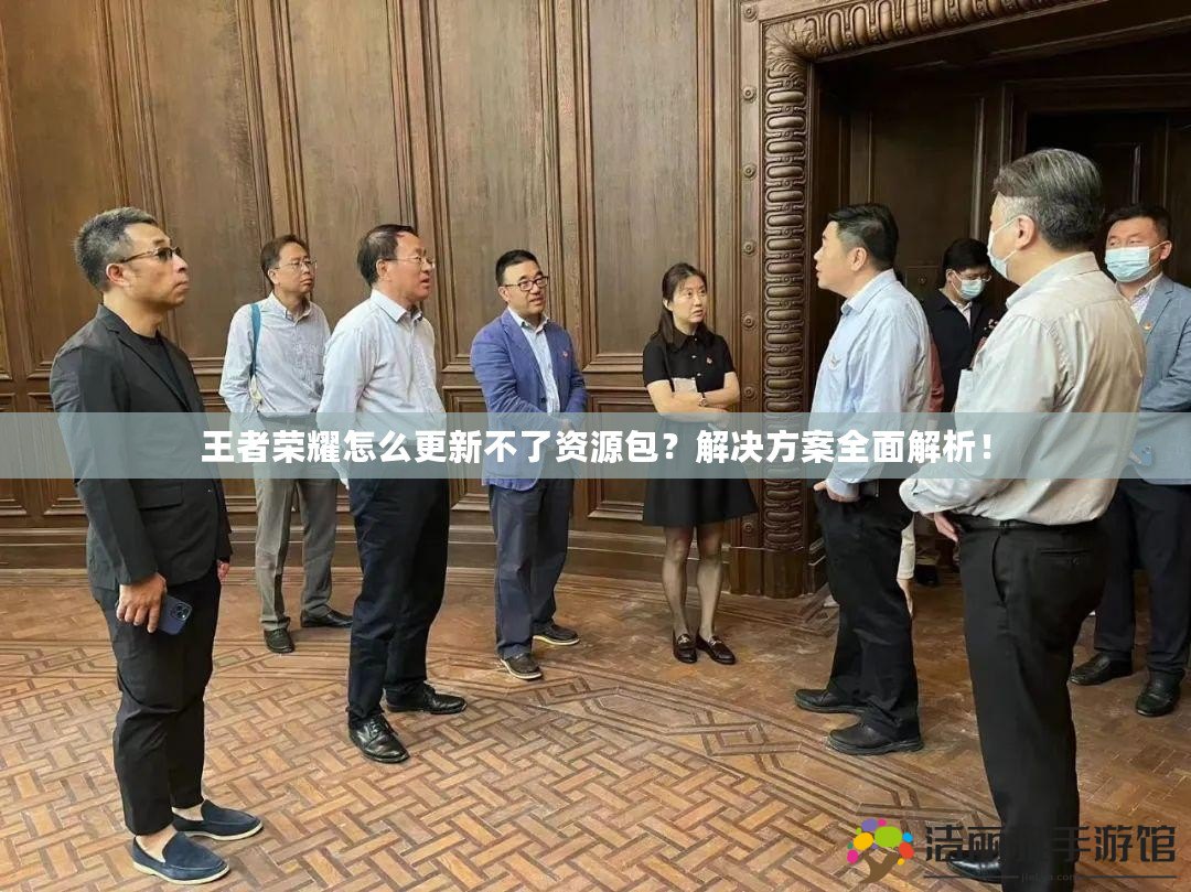 王者榮耀怎么更新不了資源包？解決方案全面解析！