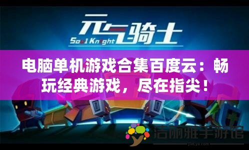 電腦單機游戲合集百度云：暢玩經(jīng)典游戲，盡在指尖！